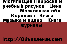 Могилевцев Наброски и учебный рисунок › Цена ­ 1 500 - Московская обл., Королев г. Книги, музыка и видео » Книги, журналы   